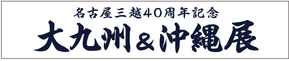 名古屋三越40周年纪念极大地九州&冲绳展